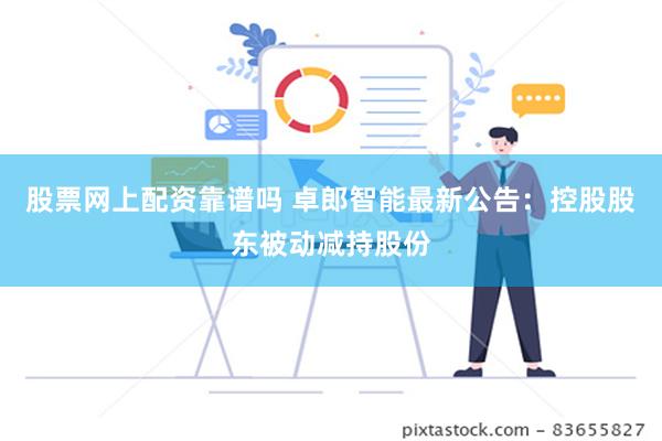 股票网上配资靠谱吗 卓郎智能最新公告：控股股东被动减持股份