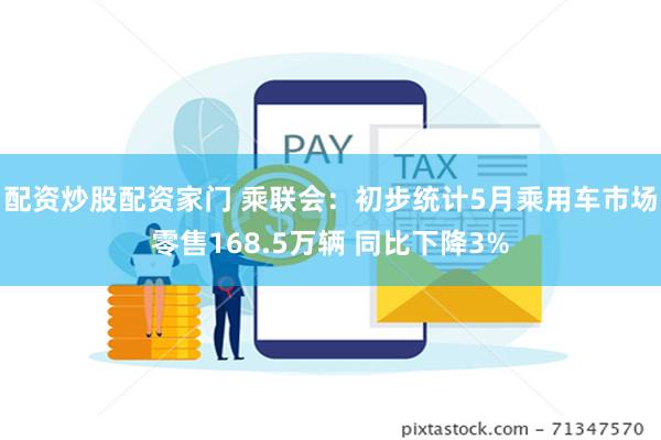 配资炒股配资家门 乘联会：初步统计5月乘用车市场零售168.5万辆 同比下降3%