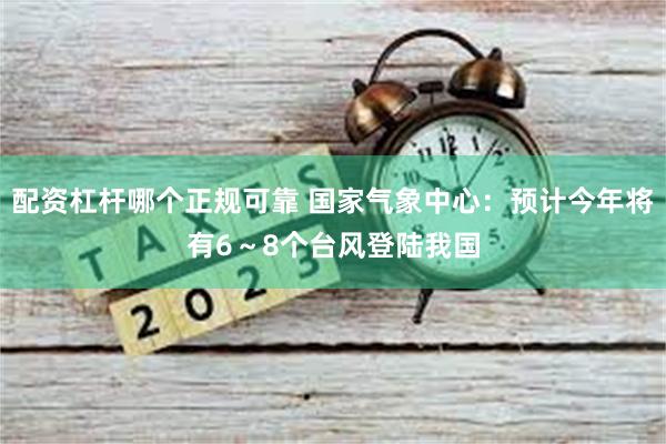 配资杠杆哪个正规可靠 国家气象中心：预计今年将有6～8个台风登陆我国