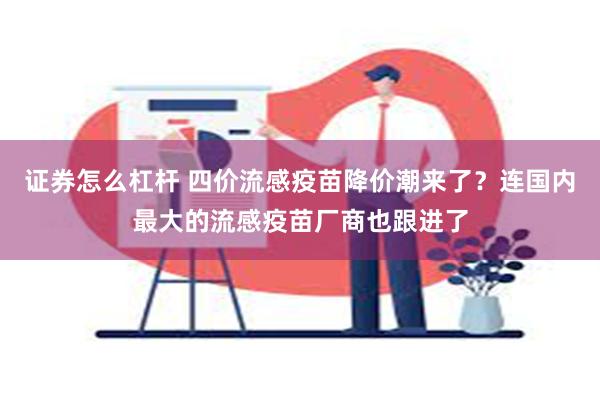 证券怎么杠杆 四价流感疫苗降价潮来了？连国内最大的流感疫苗厂商也跟进了