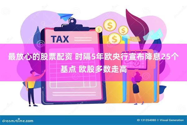 最放心的股票配资 时隔5年欧央行宣布降息25个基点 欧股多数走高