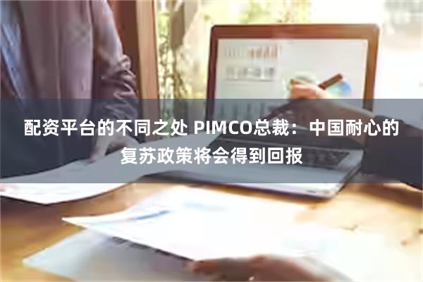 配资平台的不同之处 PIMCO总裁：中国耐心的复苏政策将会得到回报