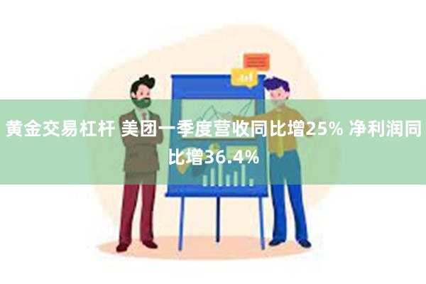 黄金交易杠杆 美团一季度营收同比增25% 净利润同比增36.4%