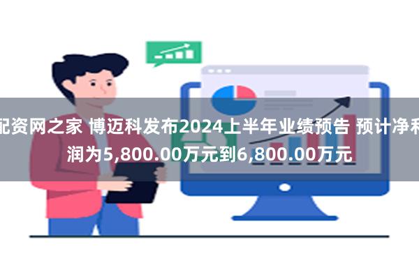 配资网之家 博迈科发布2024上半年业绩预告 预计净利润为5,800.00万元到6,800.00万元