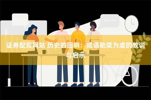 证券配资网站 历史的回响：成语助桀为虐的教训与启示