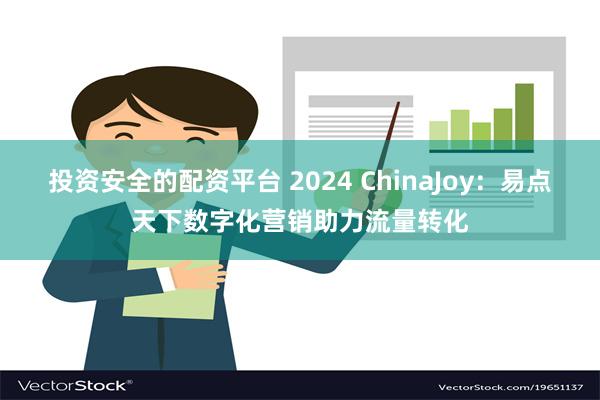 投资安全的配资平台 2024 ChinaJoy：易点天下数字化营销助力流量转化