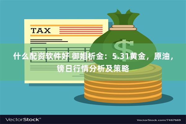 什么配资软件好 御姐析金：5.31黄金，原油，镑日行情分析及策略