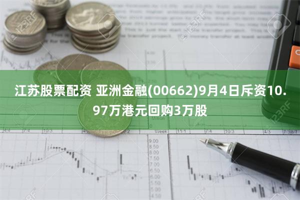 江苏股票配资 亚洲金融(00662)9月4日斥资10.97万港元回购3万股