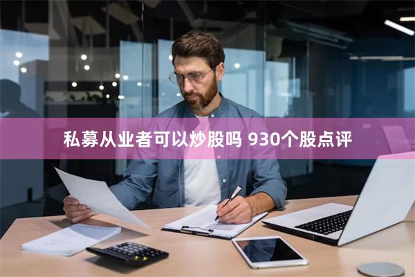 私募从业者可以炒股吗 930个股点评