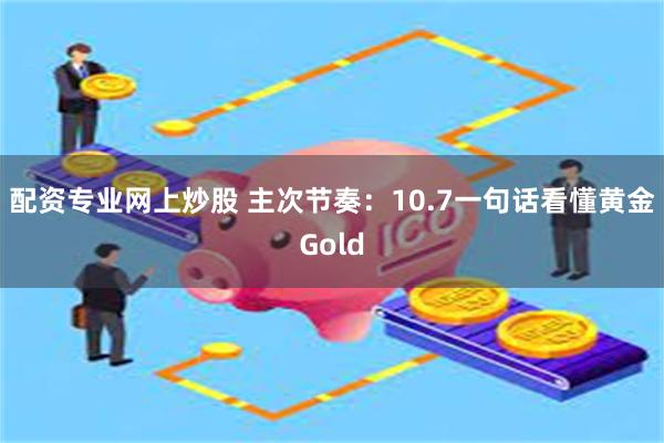 配资专业网上炒股 主次节奏：10.7一句话看懂黄金Gold