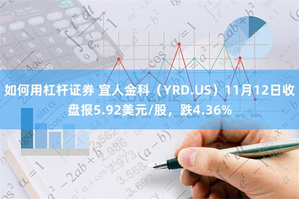 如何用杠杆证券 宜人金科（YRD.US）11月12日收盘报5.92美元/股，跌4.36%