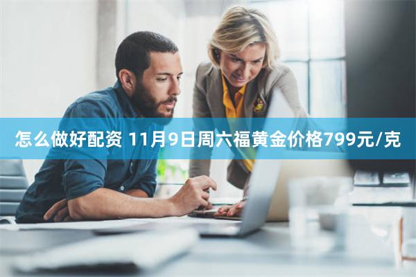 怎么做好配资 11月9日周六福黄金价格799元/克