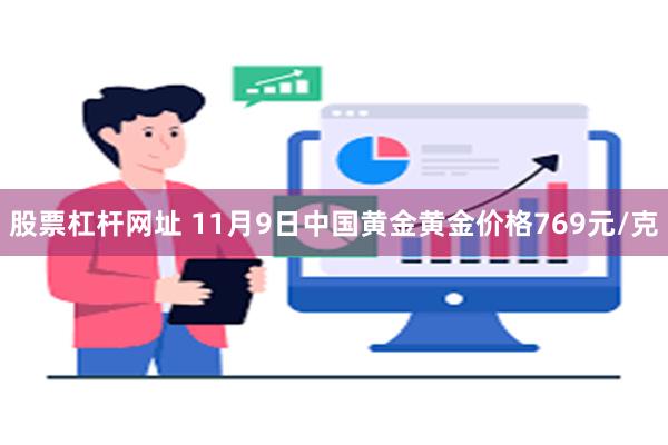 股票杠杆网址 11月9日中国黄金黄金价格769元/克