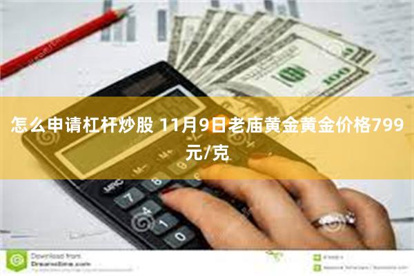 怎么申请杠杆炒股 11月9日老庙黄金黄金价格799元/克