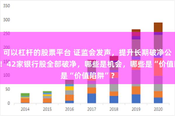 可以杠杆的股票平台 证监会发声，提升长期破净公司估值！42家银行股全部破净，哪些是机会，哪些是“价值陷阱”？