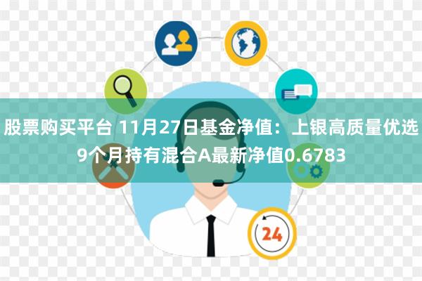 股票购买平台 11月27日基金净值：上银高质量优选9个月持有混合A最新净值0.6783