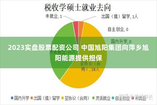 2023实盘股票配资公司 中国旭阳集团向萍乡旭阳能源提供担保