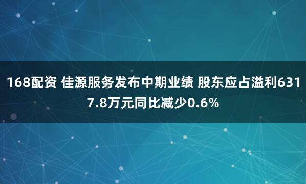 168配资 佳源服务发布中期业绩 股东应占溢利6317.8万元同比减少0.6%