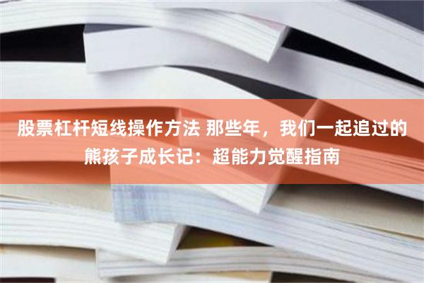 股票杠杆短线操作方法 那些年，我们一起追过的熊孩子成长记：超能力觉醒指南