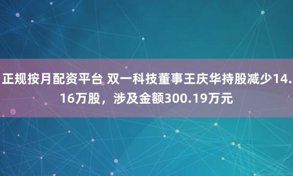 正规按月配资平台 双一科技董事王庆华持股减少14.16万股，涉及金额300.19万元