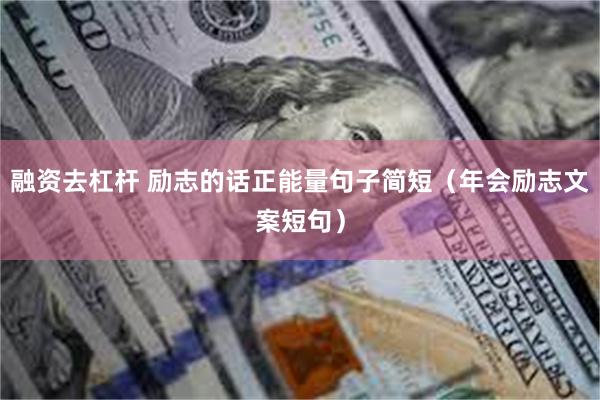 融资去杠杆 励志的话正能量句子简短（年会励志文案短句）