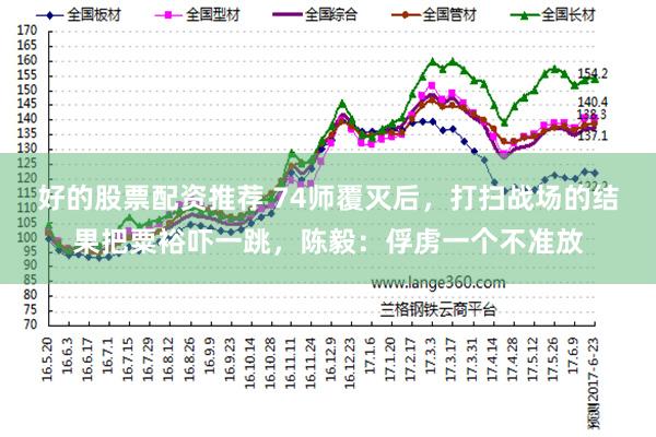 好的股票配资推荐 74师覆灭后，打扫战场的结果把粟裕吓一跳，陈毅：俘虏一个不准放