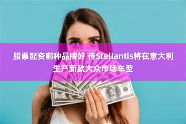 股票配资哪种品牌好 传Stellantis将在意大利生产新款大众市场车型