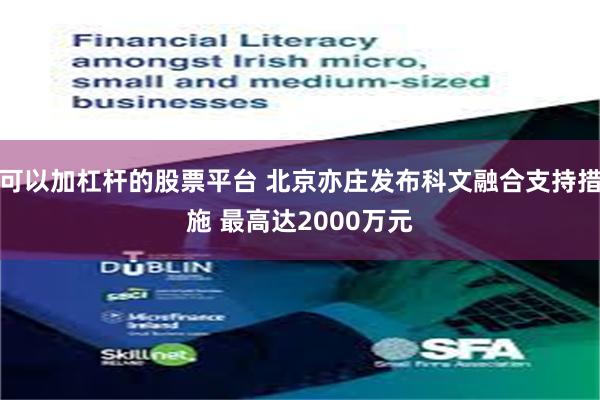 可以加杠杆的股票平台 北京亦庄发布科文融合支持措施 最高达2000万元