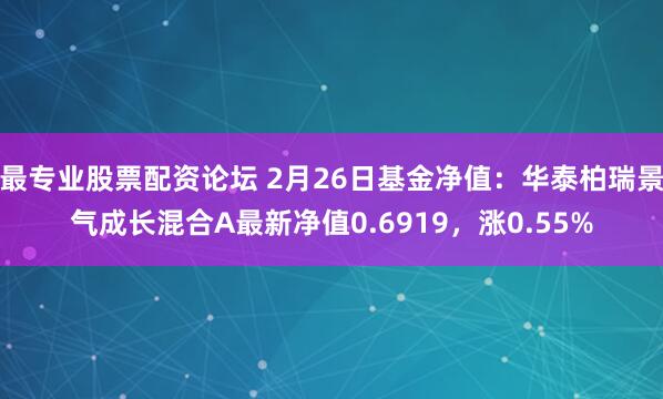 最专业股票配资论坛 2月26日基金净值：华泰柏瑞景气成长混合A最新净值0.6919，涨0.55%