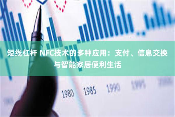 短线杠杆 NFC技术的多种应用：支付、信息交换与智能家居便利生活