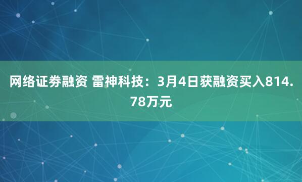 网络证劵融资 雷神科技：3月4日获融资买入814.78万元